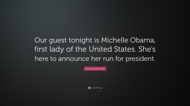 David Letterman Quote: “Our guest tonight is Michelle Obama, first lady of the United States. She’s here to announce her run for president.”