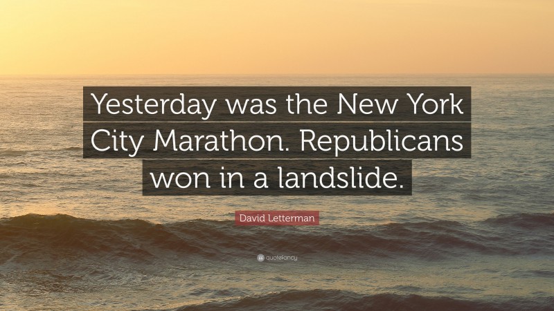 David Letterman Quote: “Yesterday was the New York City Marathon. Republicans won in a landslide.”