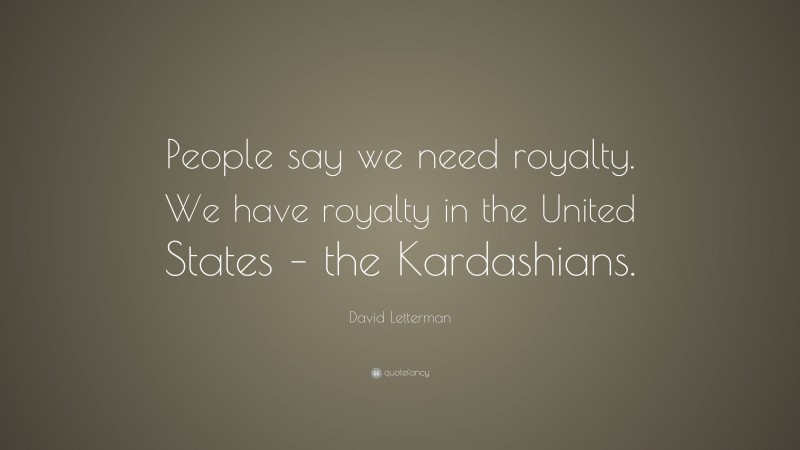David Letterman Quote: “People say we need royalty. We have royalty in the United States – the Kardashians.”