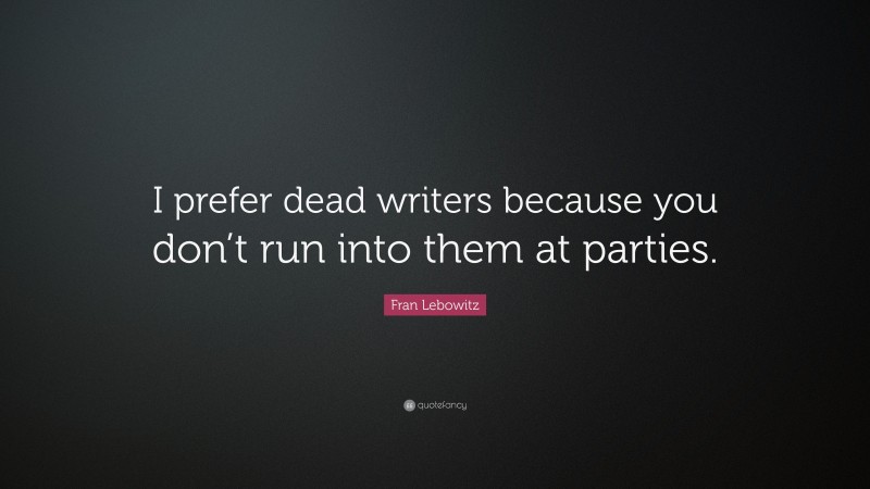 Fran Lebowitz Quote: “I prefer dead writers because you don’t run into them at parties.”