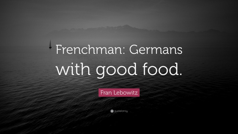 Fran Lebowitz Quote: “Frenchman: Germans with good food.”