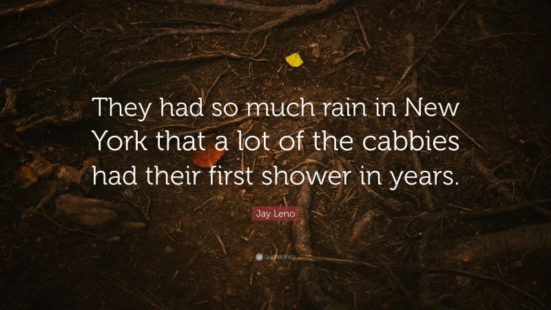 Jay Leno Quote: “They had so much rain in New York that a lot of the cabbies had their first shower in years.”