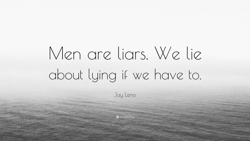 Jay Leno Quote: “Men are liars. We lie about lying if we have to.”