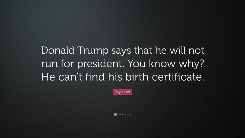 Jay Leno Quote: “Donald Trump says that he will not run for president. You know why? He can’t find his birth certificate.”