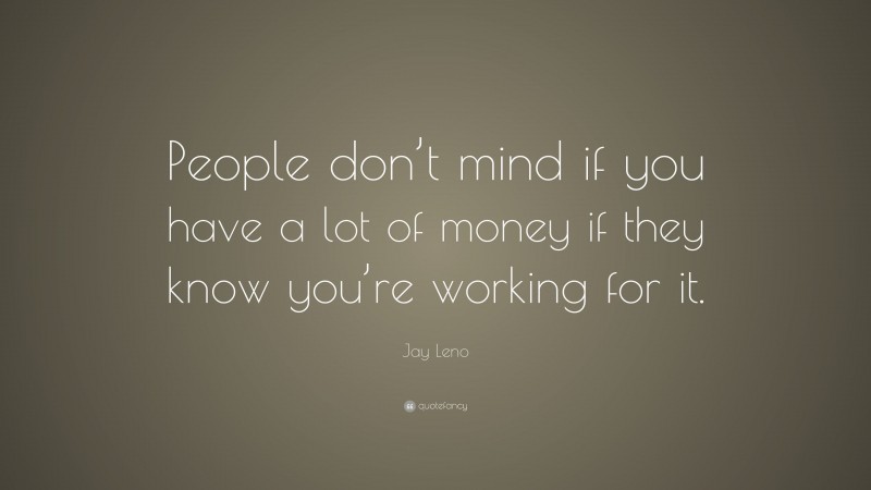 Jay Leno Quote: “People don’t mind if you have a lot of money if they know you’re working for it.”