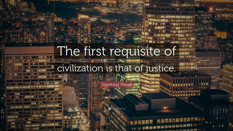 Sigmund Freud Quote: “The first requisite of civilization is that of justice.”
