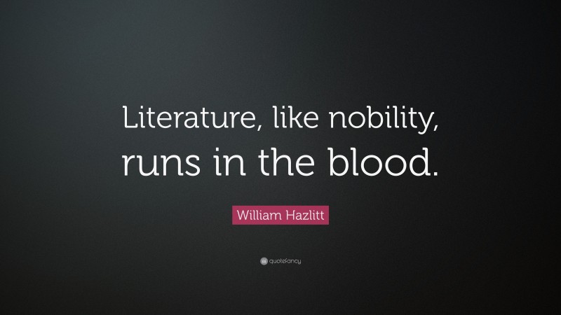 William Hazlitt Quote: “Literature, like nobility, runs in the blood.”