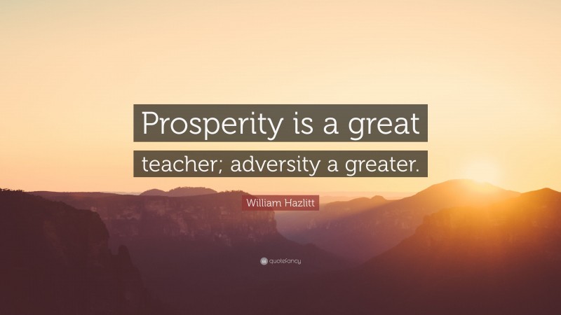 William Hazlitt Quote: “Prosperity is a great teacher; adversity a greater.”