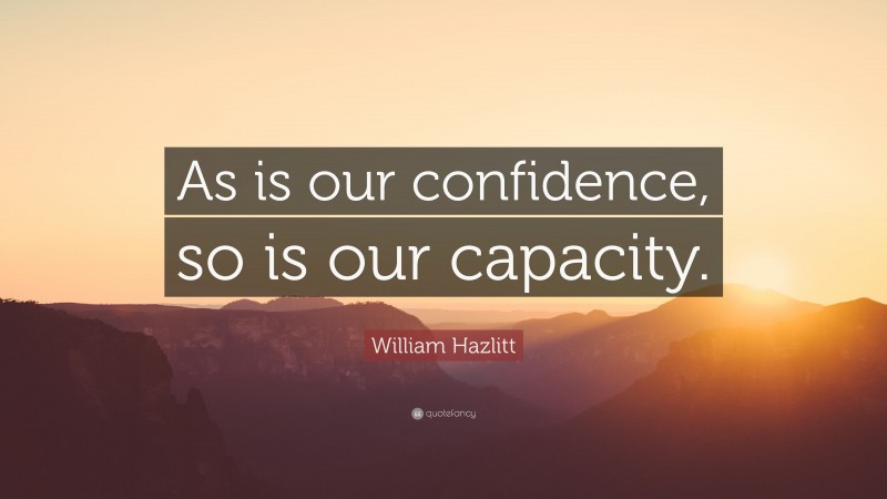 William Hazlitt Quote: “As is our confidence, so is our capacity.”