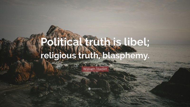 William Hazlitt Quote: “Political truth is libel; religious truth, blasphemy.”
