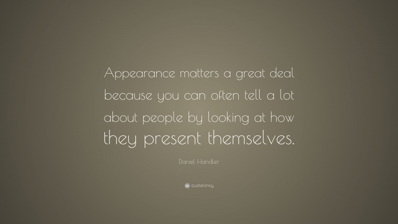 Daniel Handler Quote: “Appearance matters a great deal because you can often tell a lot about people by looking at how they present themselves.”