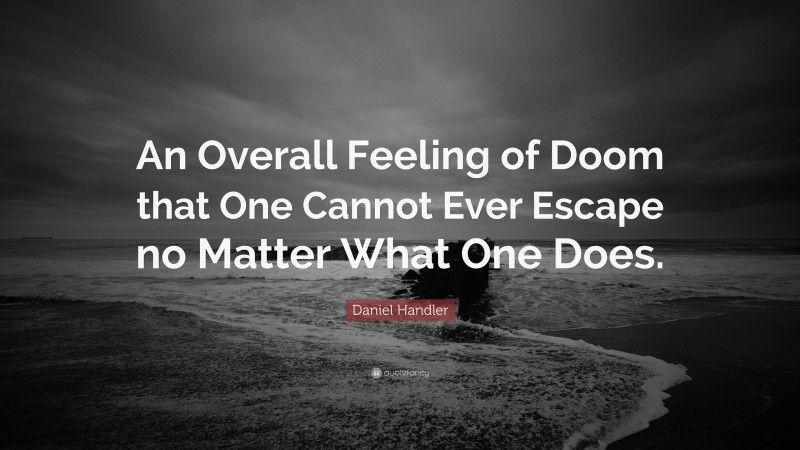 Daniel Handler Quote: “An Overall Feeling of Doom that One Cannot Ever Escape no Matter What One Does.”
