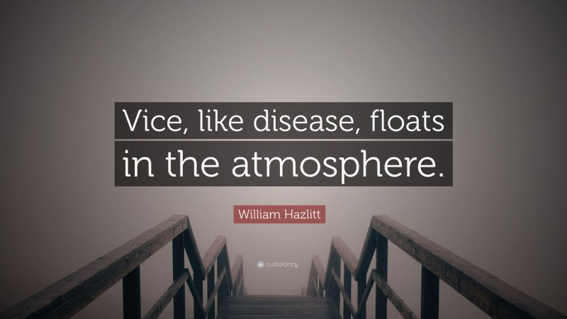 William Hazlitt Quote: “Vice, like disease, floats in the atmosphere.”