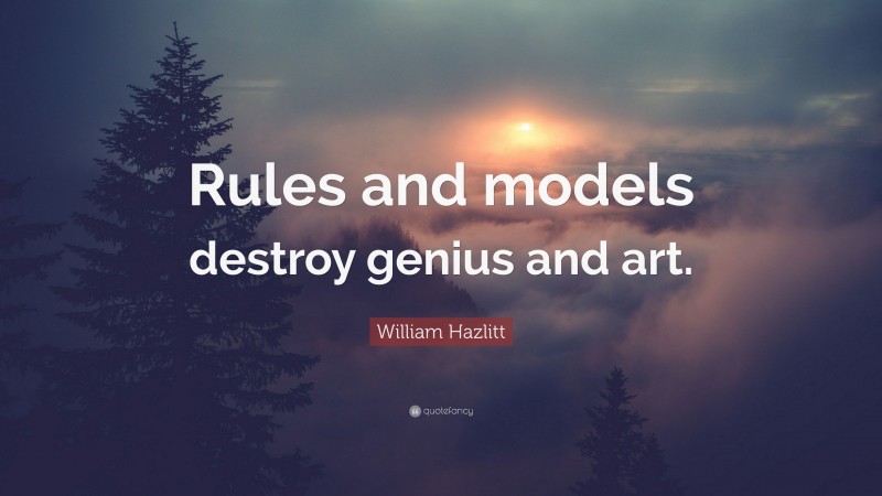 William Hazlitt Quote: “Rules and models destroy genius and art.”