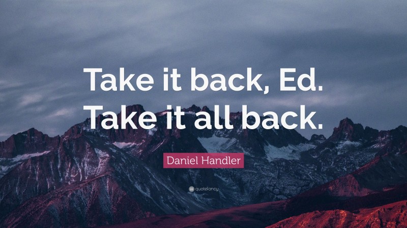 Daniel Handler Quote: “Take it back, Ed. Take it all back.”