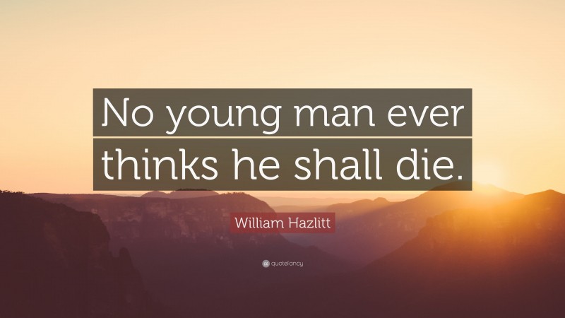 William Hazlitt Quote: “No young man ever thinks he shall die.”