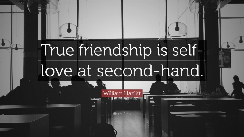 William Hazlitt Quote: “True friendship is self-love at second-hand.”