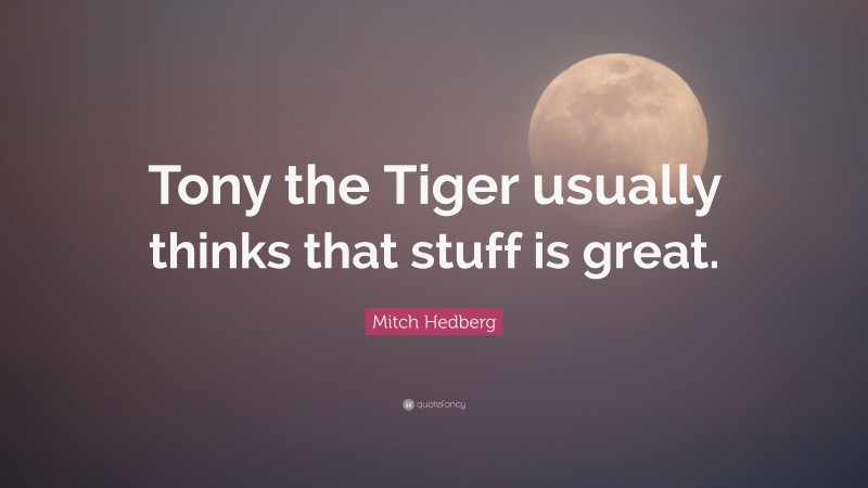 Mitch Hedberg Quote: “Tony the Tiger usually thinks that stuff is great.”