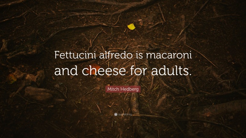 Mitch Hedberg Quote: “Fettucini alfredo is macaroni and cheese for adults.”