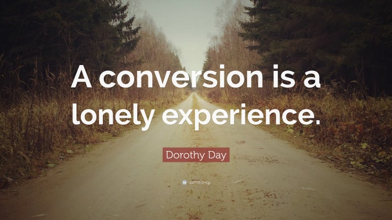 Dorothy Day Quote: “A conversion is a lonely experience.”