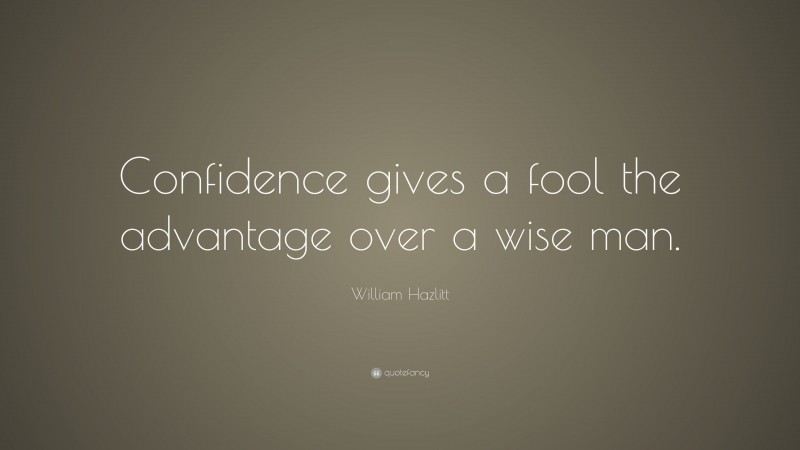 William Hazlitt Quote: “Confidence gives a fool the advantage over a wise man.”