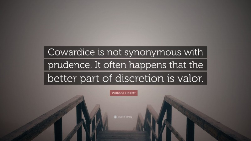 William Hazlitt Quote: “Cowardice is not synonymous with prudence. It often happens that the better part of discretion is valor.”