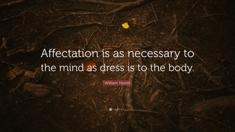 William Hazlitt Quote: “Affectation is as necessary to the mind as dress is to the body.”