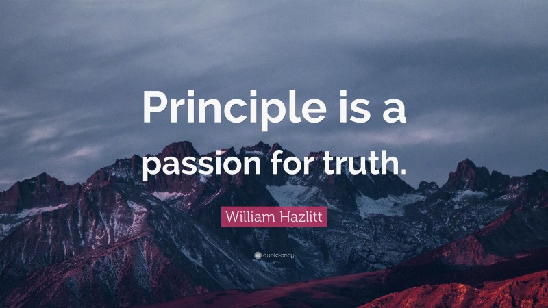 William Hazlitt Quote: “Principle is a passion for truth.”