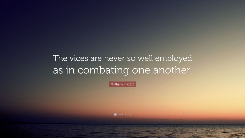 William Hazlitt Quote: “The vices are never so well employed as in combating one another.”