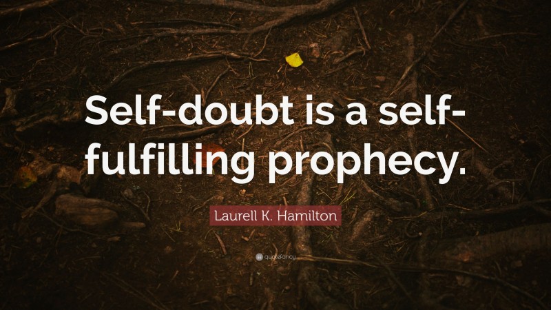 Laurell K. Hamilton Quote: “Self-doubt is a self-fulfilling prophecy.”