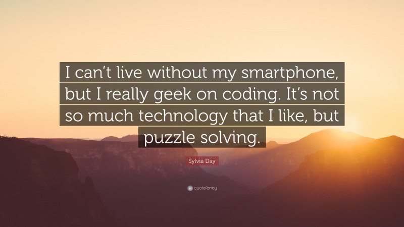 Sylvia Day Quote: “I can’t live without my smartphone, but I really geek on coding. It’s not so much technology that I like, but puzzle solving.”