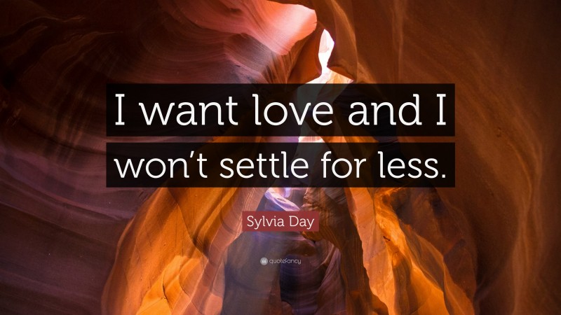 Sylvia Day Quote: “I want love and I won’t settle for less.”