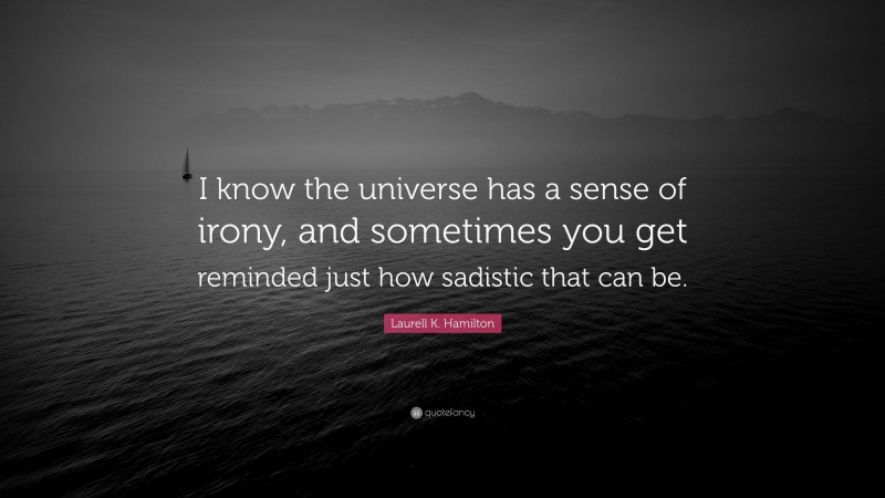 Laurell K. Hamilton Quote: “I know the universe has a sense of irony, and sometimes you get reminded just how sadistic that can be.”