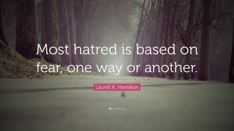 Laurell K. Hamilton Quote: “Most hatred is based on fear, one way or another.”