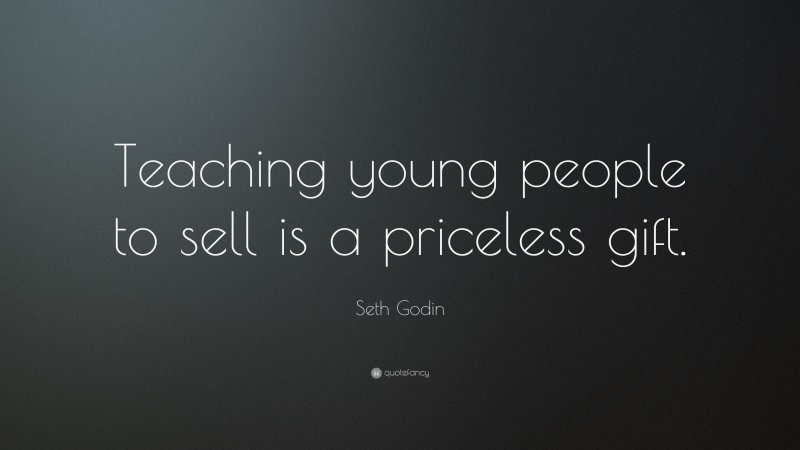 Seth Godin Quote: “Teaching young people to sell is a priceless gift.”