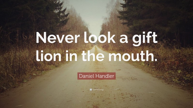Daniel Handler Quote: “Never look a gift lion in the mouth.”