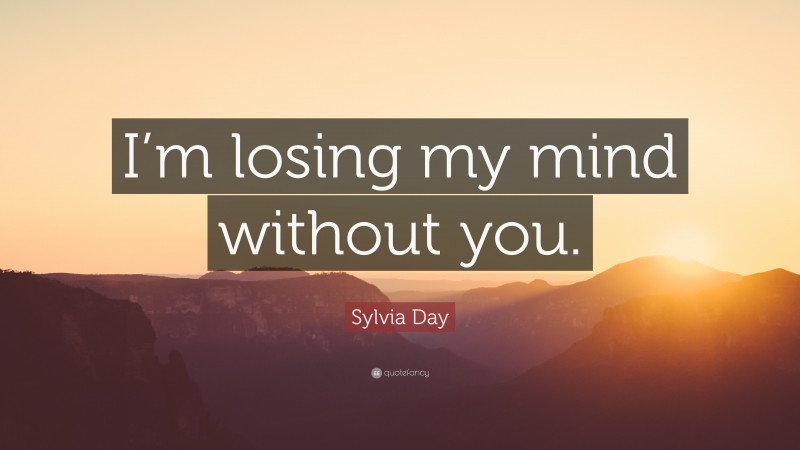 Sylvia Day Quote: “I’m losing my mind without you.”