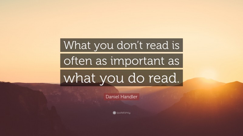 Daniel Handler Quote: “What you don’t read is often as important as what you do read.”