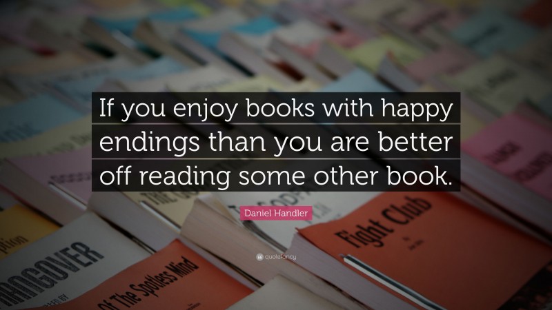 Daniel Handler Quote: “If you enjoy books with happy endings than you are better off reading some other book.”