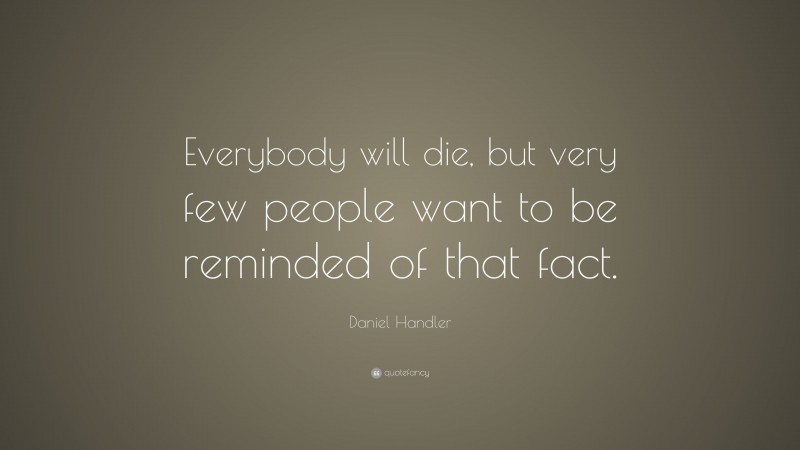 Daniel Handler Quote: “Everybody will die, but very few people want to be reminded of that fact.”