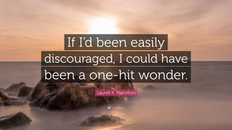 Laurell K. Hamilton Quote: “If I’d been easily discouraged, I could have been a one-hit wonder.”
