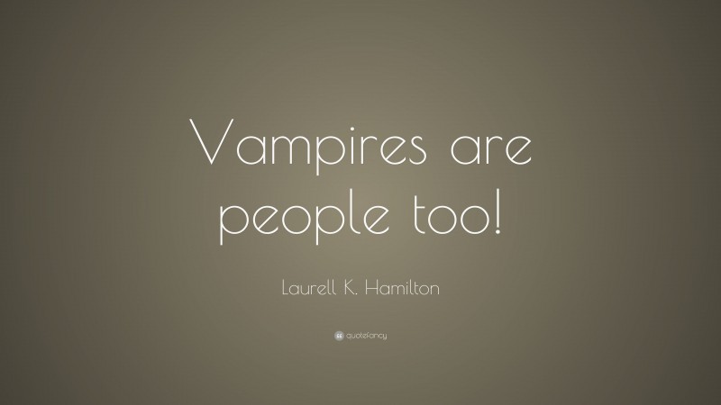 Laurell K. Hamilton Quote: “Vampires are people too!”