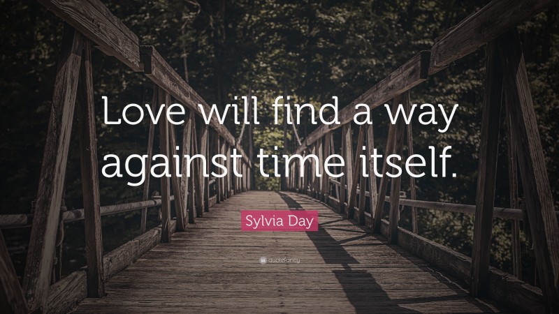 Sylvia Day Quote: “Love will find a way against time itself.”