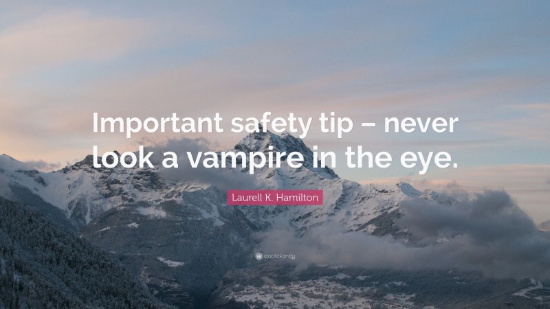 Laurell K. Hamilton Quote: “Important safety tip – never look a vampire in the eye.”