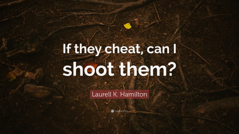 Laurell K. Hamilton Quote: “If they cheat, can I shoot them?”