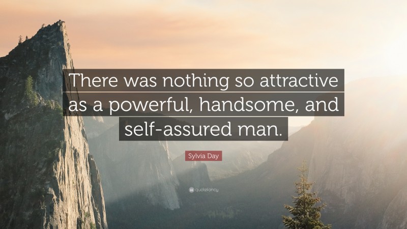 Sylvia Day Quote: “There was nothing so attractive as a powerful, handsome, and self-assured man.”