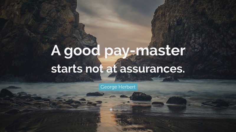 George Herbert Quote: “A good pay-master starts not at assurances.”