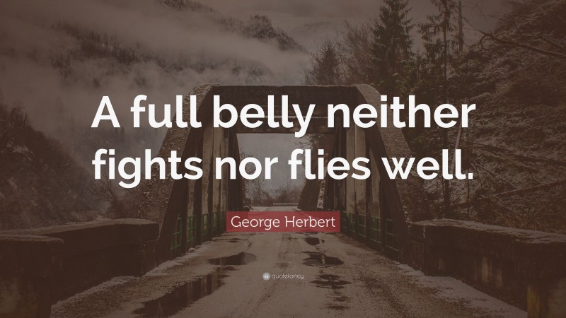 George Herbert Quote: “A full belly neither fights nor flies well.”