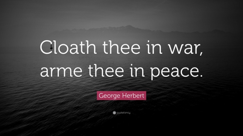 George Herbert Quote: “Cloath thee in war, arme thee in peace.”
