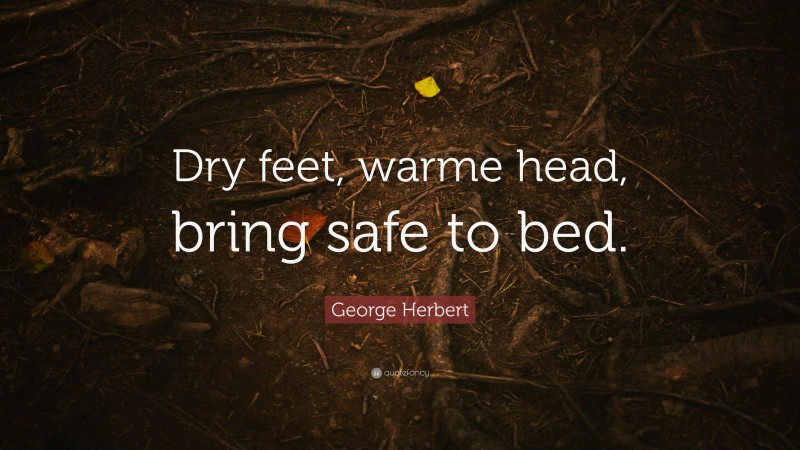 George Herbert Quote: “Dry feet, warme head, bring safe to bed.”